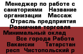 Менеджер по работе с санаториями › Название организации ­ Массаж 23 › Отрасль предприятия ­ Розничная торговля › Минимальный оклад ­ 60 000 - Все города Работа » Вакансии   . Татарстан респ.,Чистопольский р-н